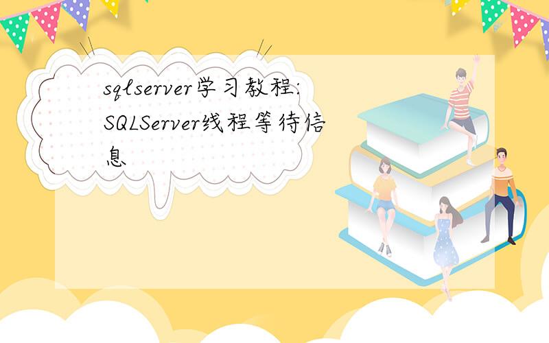 sqlserver学习教程:SQLServer线程等待信息