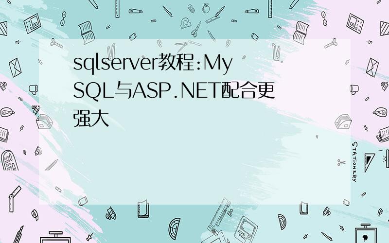 sqlserver教程:MySQL与ASP.NET配合更强大