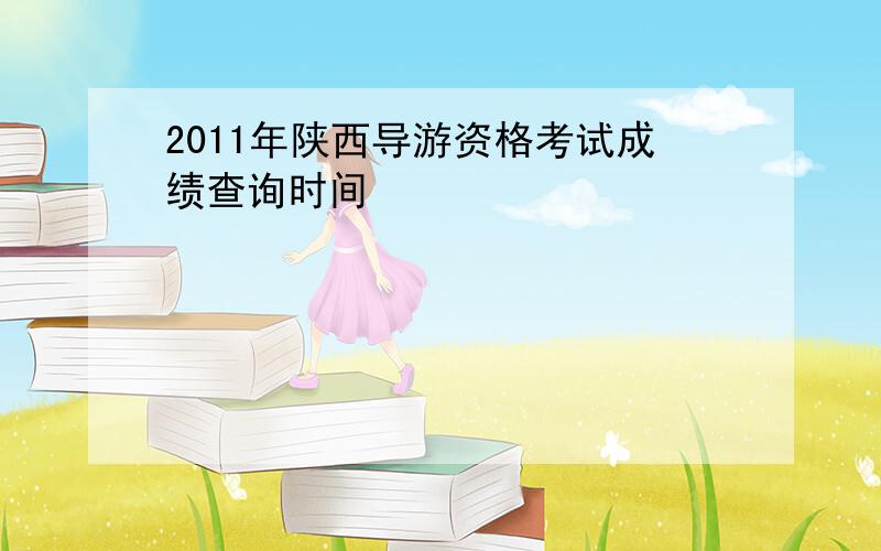 2011年陕西导游资格考试成绩查询时间