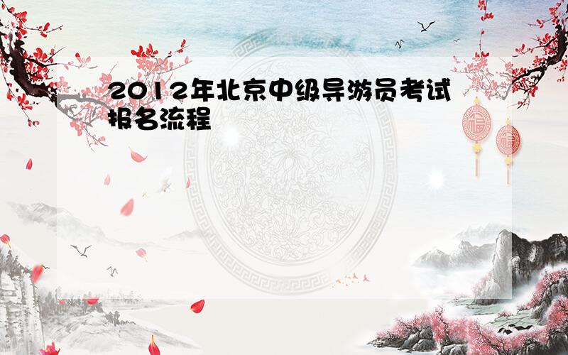 2012年北京中级导游员考试报名流程
