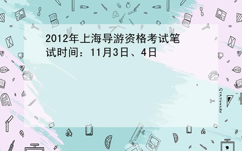 2012年上海导游资格考试笔试时间：11月3日、4日