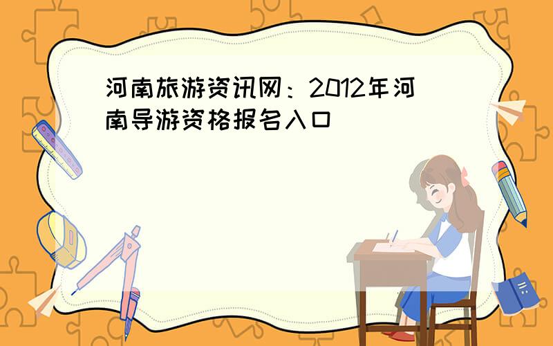 河南旅游资讯网：2012年河南导游资格报名入口