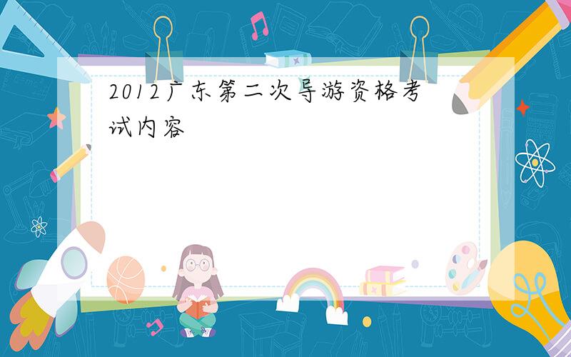 2012广东第二次导游资格考试内容