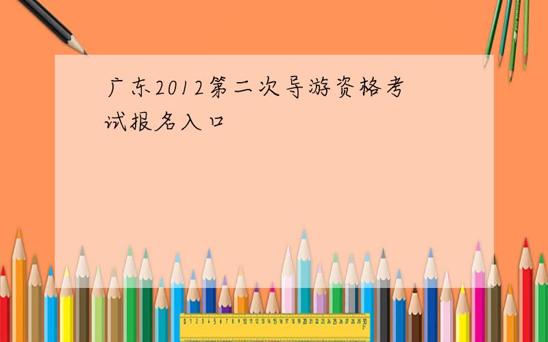 广东2012第二次导游资格考试报名入口