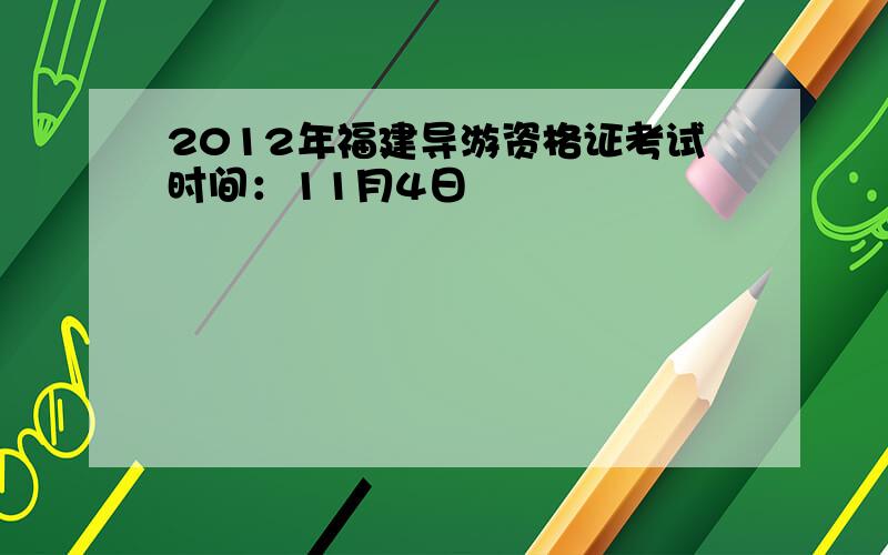 2012年福建导游资格证考试时间：11月4日