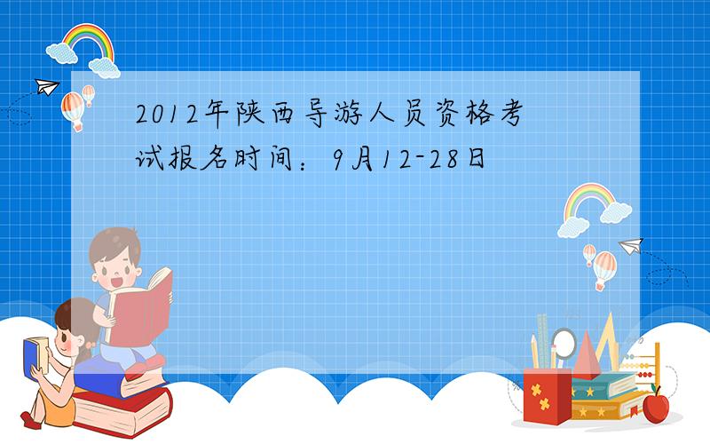 2012年陕西导游人员资格考试报名时间：9月12-28日