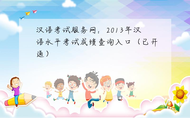 汉语考试服务网：2013年汉语水平考试成绩查询入口（已开通）