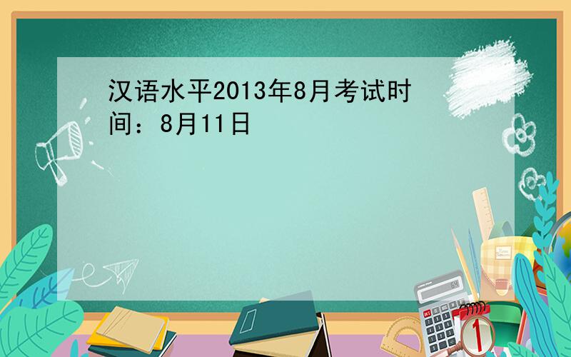汉语水平2013年8月考试时间：8月11日