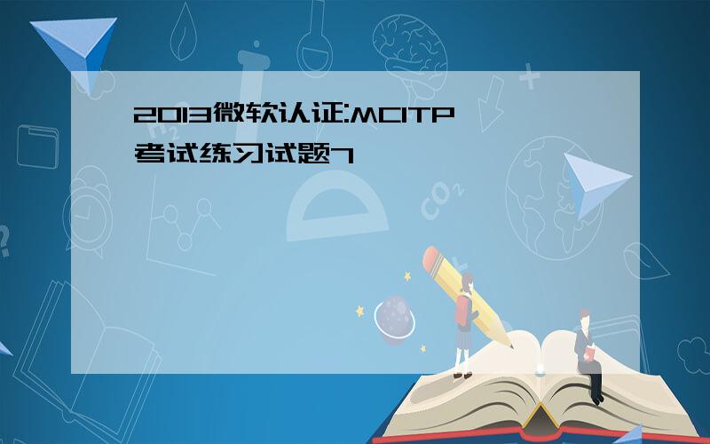 2013微软认证:MCITP考试练习试题7