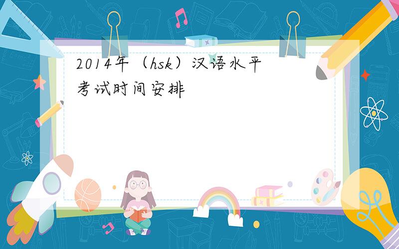2014年（hsk）汉语水平考试时间安排