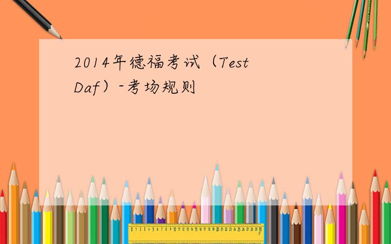2014年德福考试（TestDaf）-考场规则