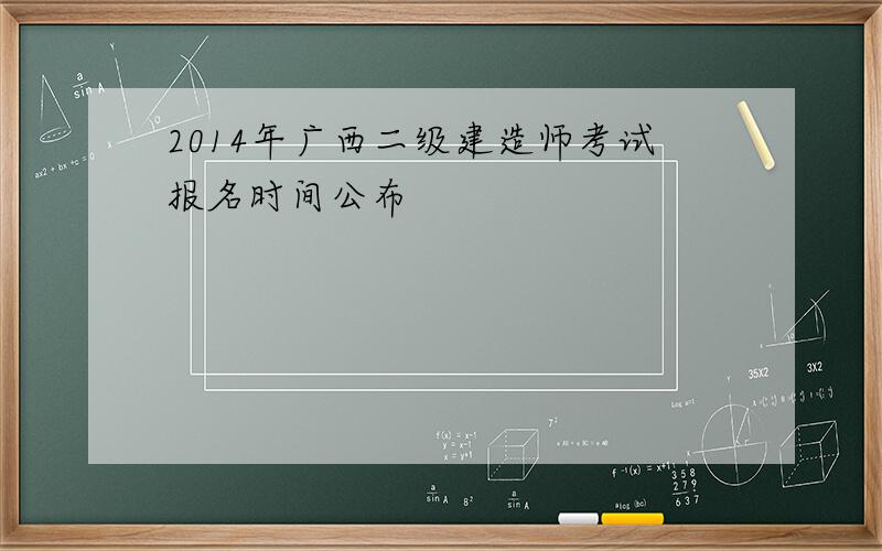 2014年广西二级建造师考试报名时间公布