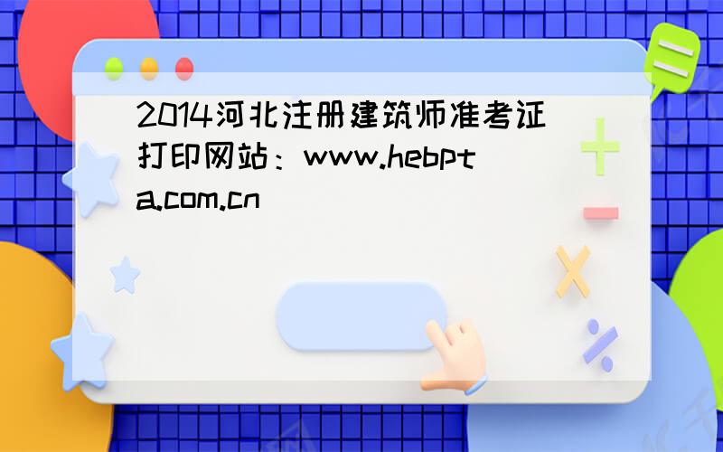 2014河北注册建筑师准考证打印网站：www.hebpta.com.cn
