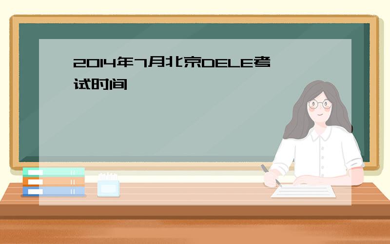 2014年7月北京DELE考试时间