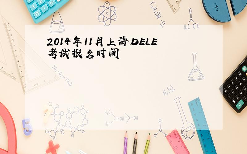 2014年11月上海DELE考试报名时间