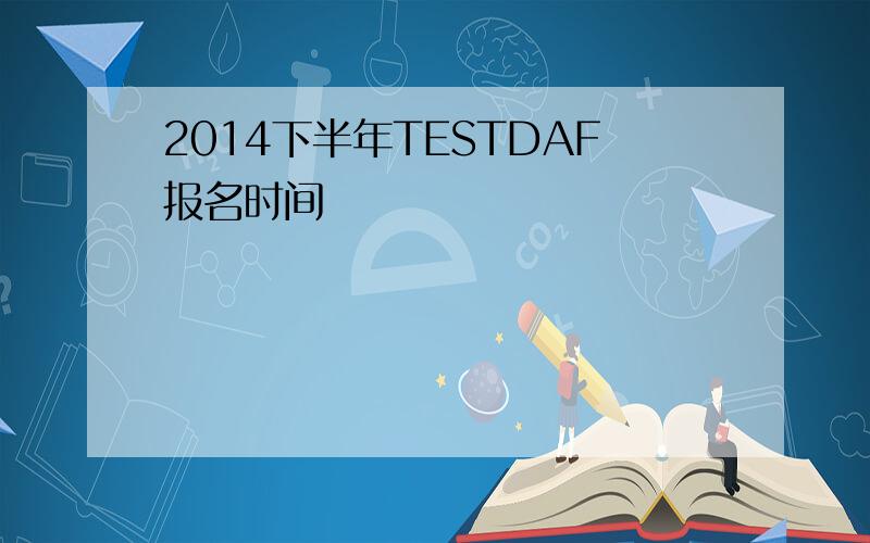 2014下半年TESTDAF报名时间