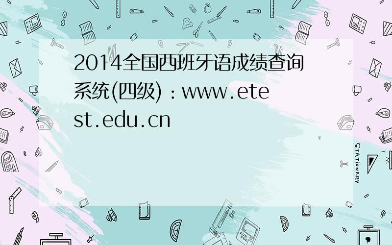 2014全国西班牙语成绩查询系统(四级)：www.etest.edu.cn