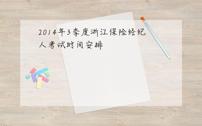 2014年3季度浙江保险经纪人考试时间安排