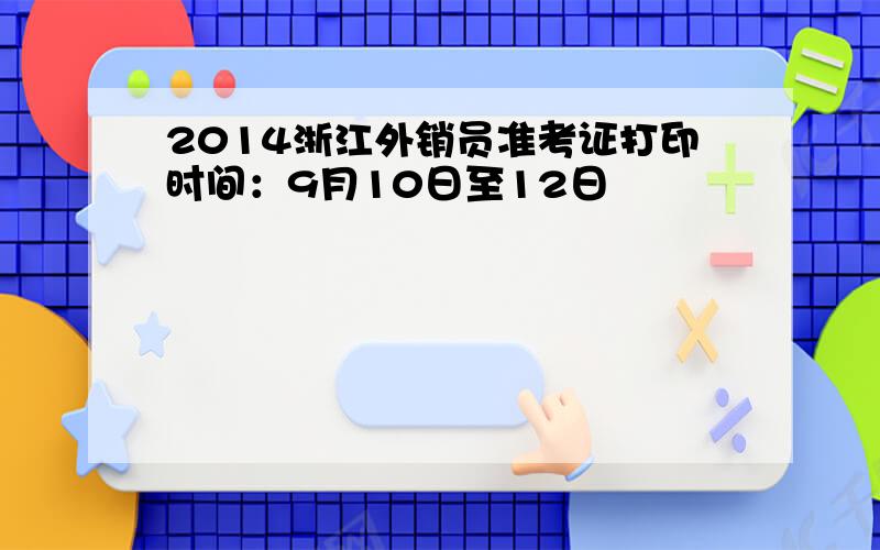 2014浙江外销员准考证打印时间：9月10日至12日