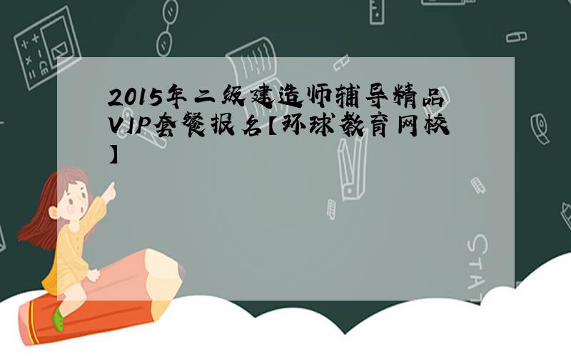 2015年二级建造师辅导精品VIP套餐报名【环球教育网校】