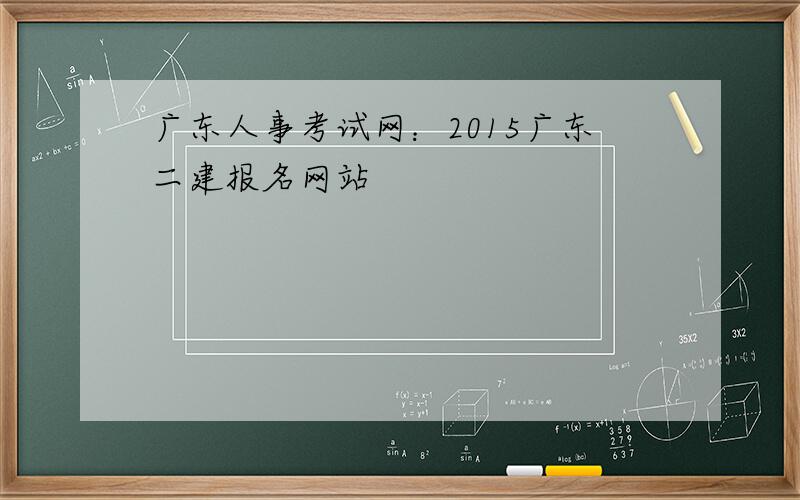 广东人事考试网：2015广东二建报名网站