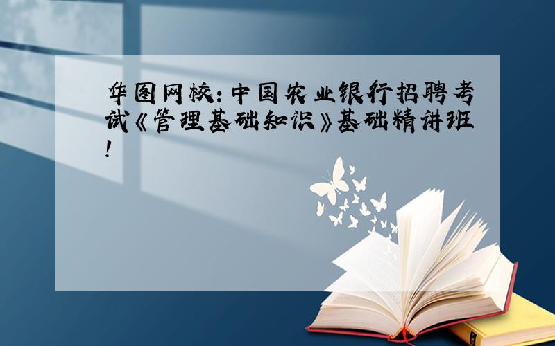 华图网校：中国农业银行招聘考试《管理基础知识》基础精讲班！