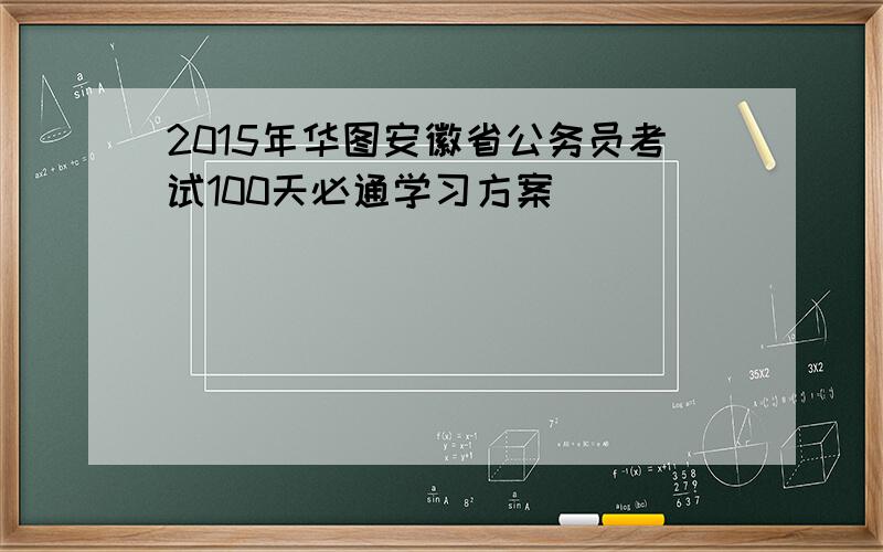 2015年华图安徽省公务员考试100天必通学习方案