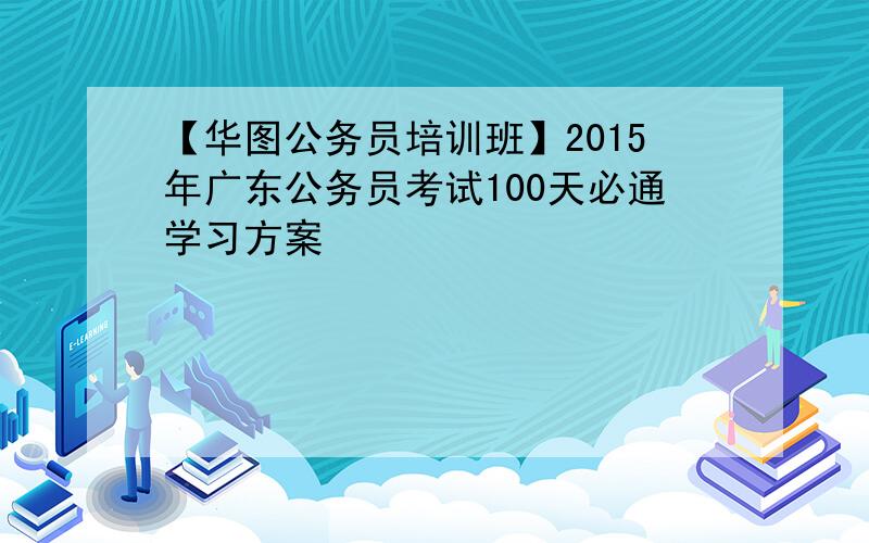 【华图公务员培训班】2015年广东公务员考试100天必通学习方案