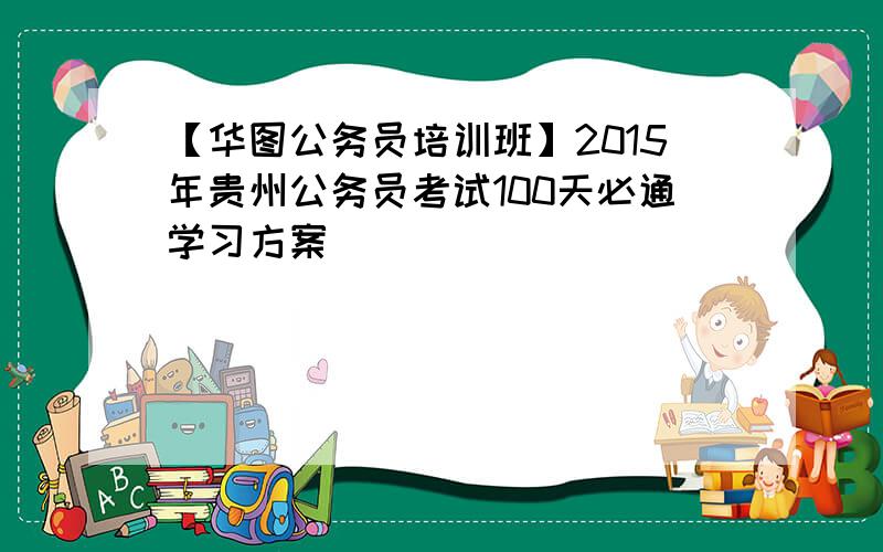【华图公务员培训班】2015年贵州公务员考试100天必通学习方案