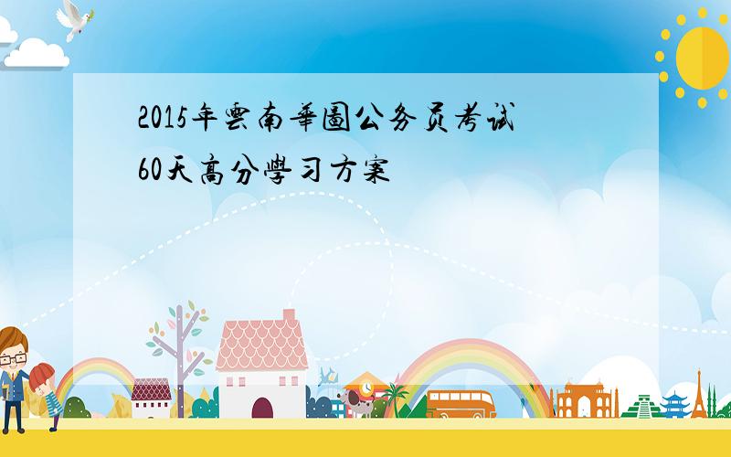 2015年云南华图公务员考试60天高分学习方案