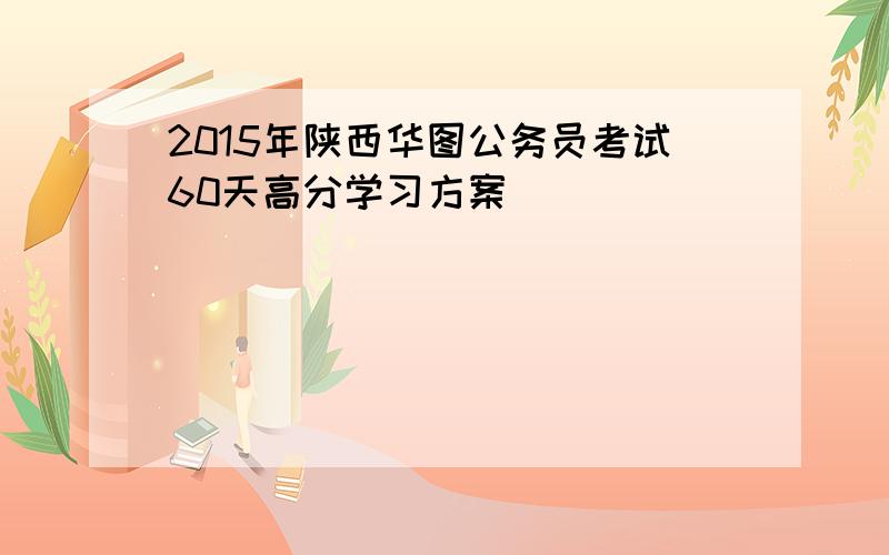 2015年陕西华图公务员考试60天高分学习方案