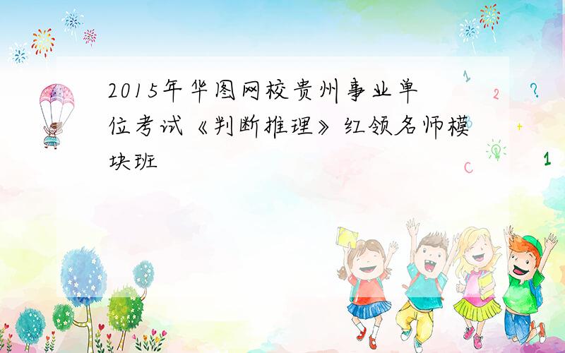 2015年华图网校贵州事业单位考试《判断推理》红领名师模块班