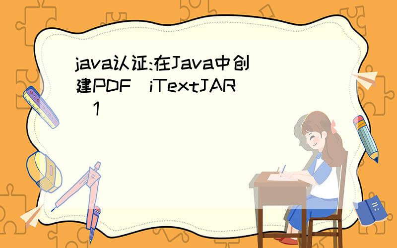 java认证:在Java中创建PDF(iTextJAR)[1]