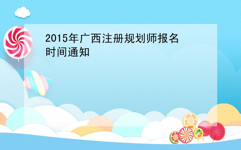 2015年广西注册规划师报名时间通知