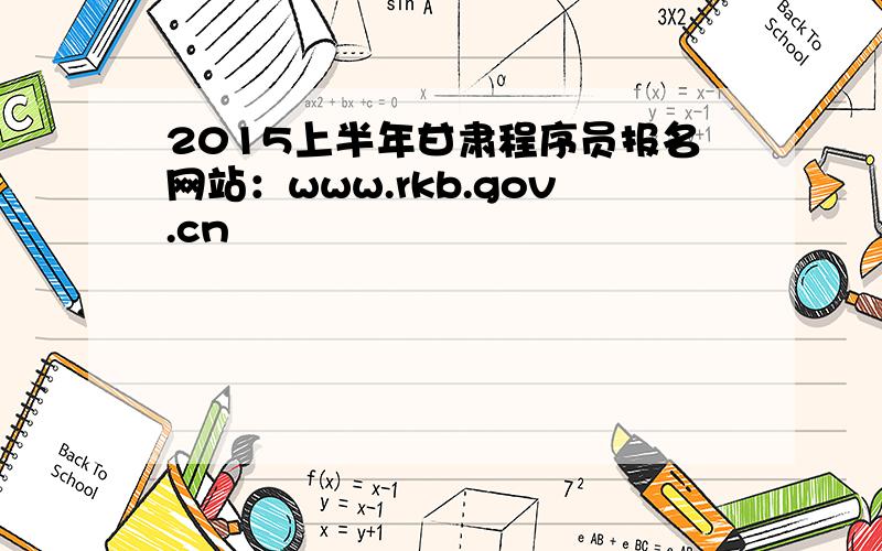2015上半年甘肃程序员报名网站：www.rkb.gov.cn