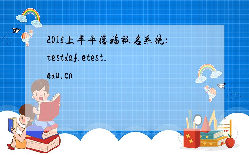 2015上半年德福报名系统：testdaf.etest.edu.cn
