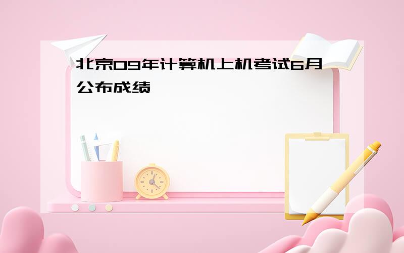 北京09年计算机上机考试6月公布成绩