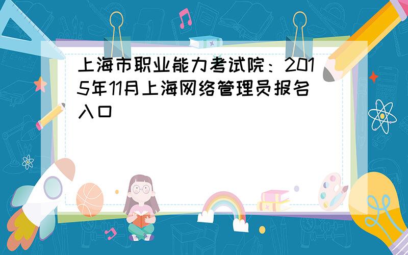 上海市职业能力考试院：2015年11月上海网络管理员报名入口