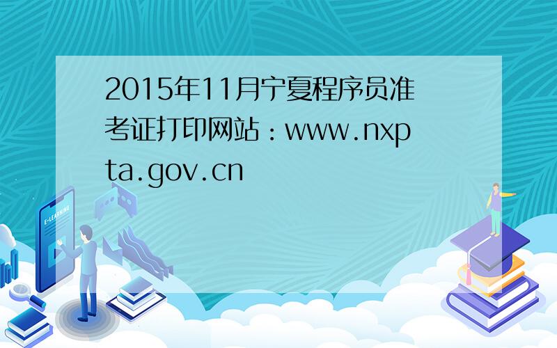 2015年11月宁夏程序员准考证打印网站：www.nxpta.gov.cn