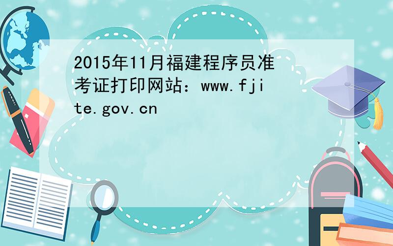 2015年11月福建程序员准考证打印网站：www.fjite.gov.cn
