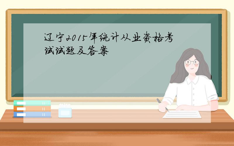 辽宁2015年统计从业资格考试试题及答案