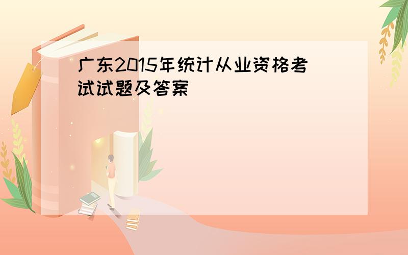 广东2015年统计从业资格考试试题及答案