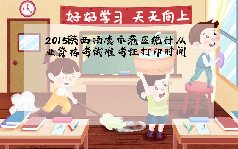 2015陕西杨凌示范区统计从业资格考试准考证打印时间