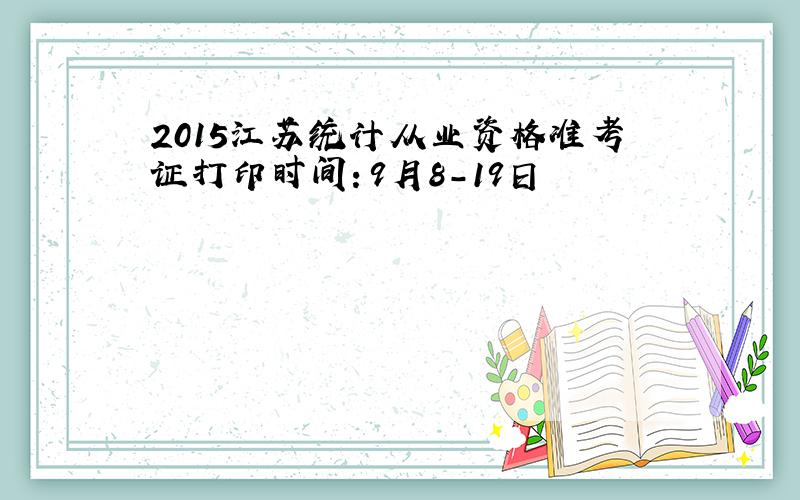 2015江苏统计从业资格准考证打印时间：9月8-19日