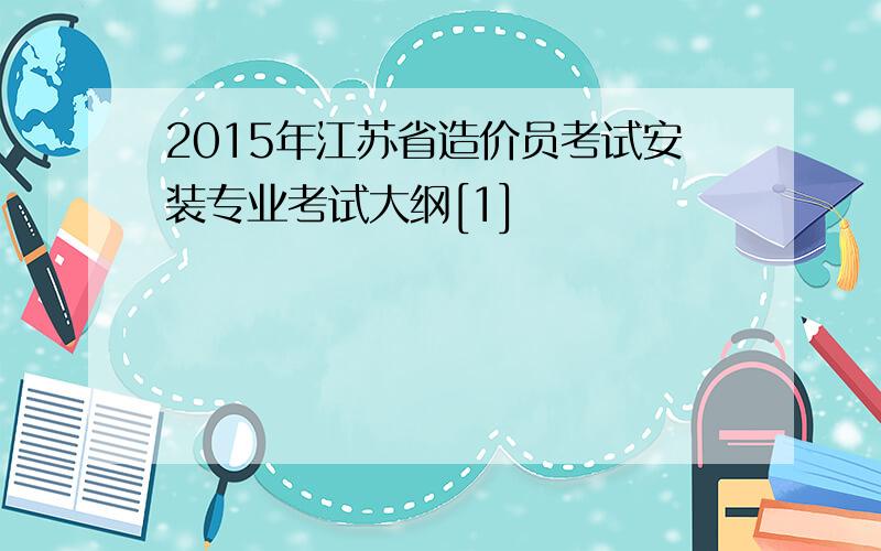 2015年江苏省造价员考试安装专业考试大纲[1]