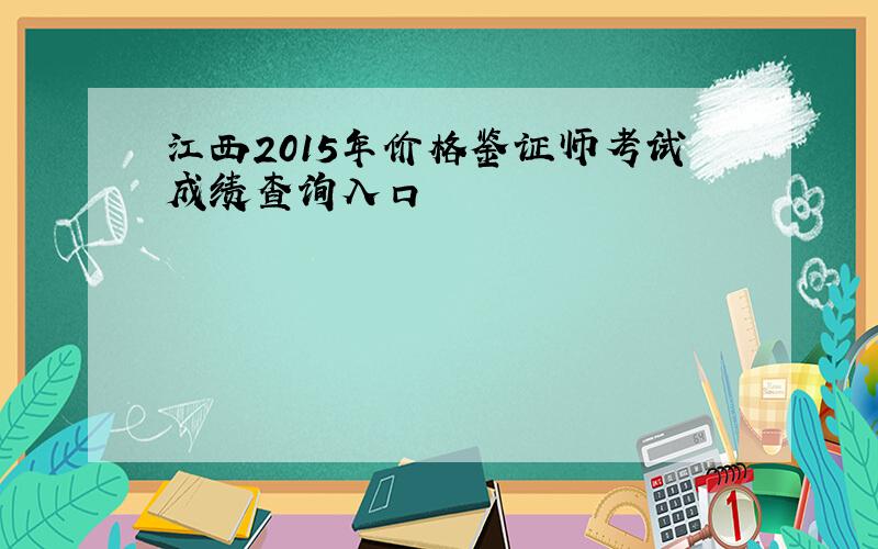 江西2015年价格鉴证师考试成绩查询入口