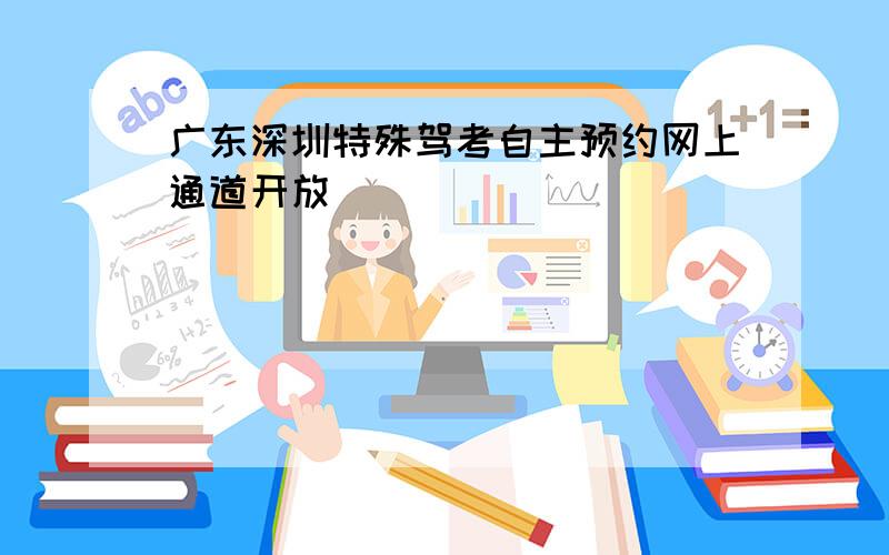 广东深圳特殊驾考自主预约网上通道开放