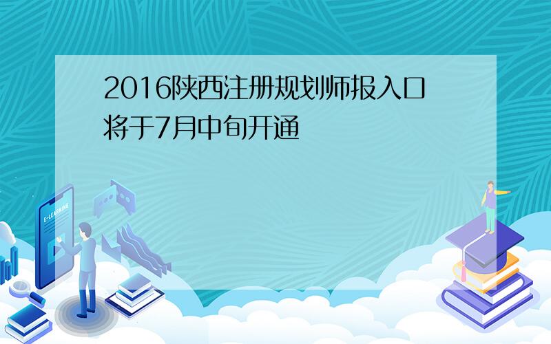 2016陕西注册规划师报入口将于7月中旬开通