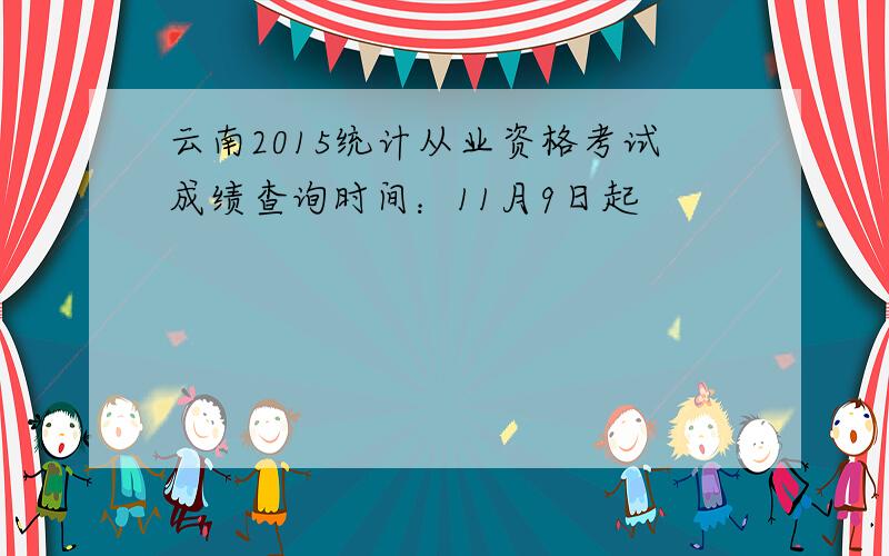 云南2015统计从业资格考试成绩查询时间：11月9日起