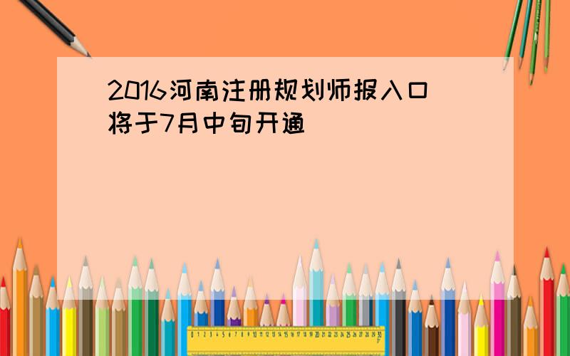 2016河南注册规划师报入口将于7月中旬开通